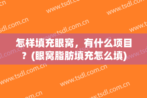 怎样填充眼窝，有什么项目？(眼窝脂肪填充怎么填)