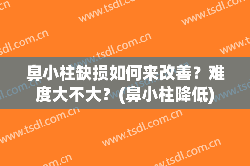 鼻小柱缺损如何来改善？难度大不大？(鼻小柱降低)