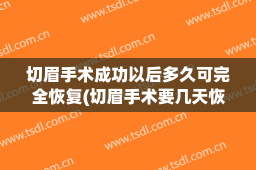 切眉手术成功以后多久可完全恢复(切眉手术要几天恢复)