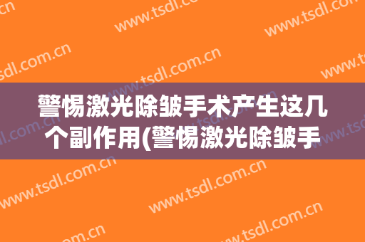 警惕激光除皱手术产生这几个副作用(警惕激光除皱手术产生这几个副作用怎么办)