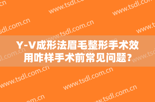 Y-V成形法眉毛整形手术效用咋样手术前常见问题？