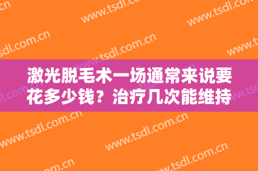 激光脱毛术一场通常来说要花多少钱？治疗几次能维持永久？