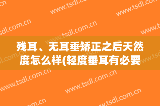 残耳、无耳垂矫正之后天然度怎么样(轻度垂耳有必要矫正吗)