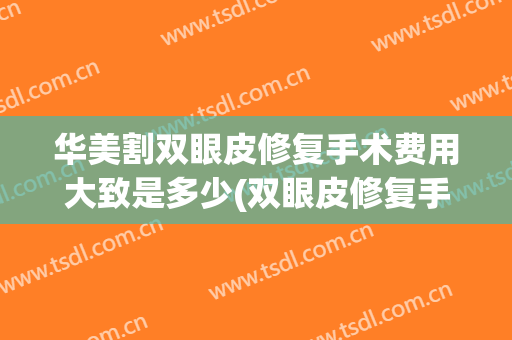 华美割双眼皮修复手术费用大致是多少(双眼皮修复手术要多少钱)