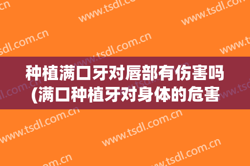 种植满口牙对唇部有伤害吗(满口种植牙对身体的危害)