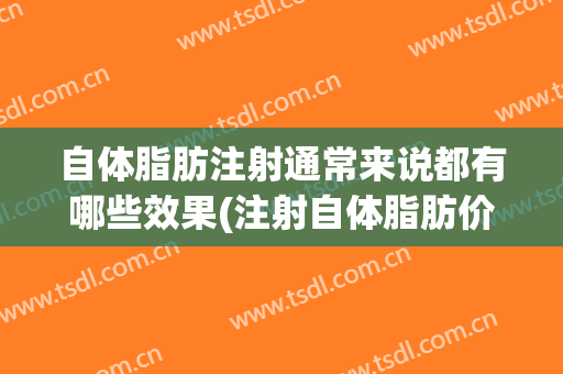 自体脂肪注射通常来说都有哪些效果(注射自体脂肪价格)