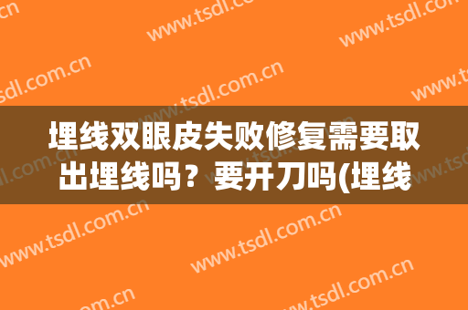 埋线双眼皮失败修复需要取出埋线吗？要开刀吗(埋线双眼皮线没取干净后果)