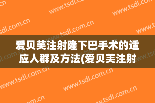 爱贝芙注射隆下巴手术的适应人群及方法(爱贝芙注射隆鼻)