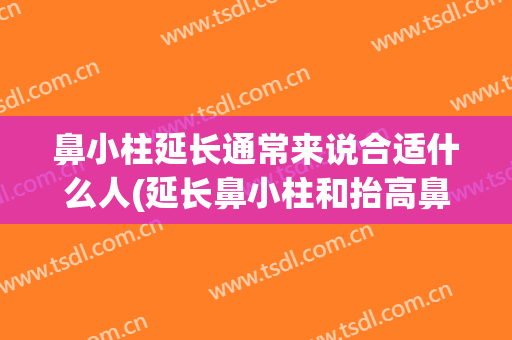 鼻小柱延长通常来说合适什么人(延长鼻小柱和抬高鼻小柱的区别)