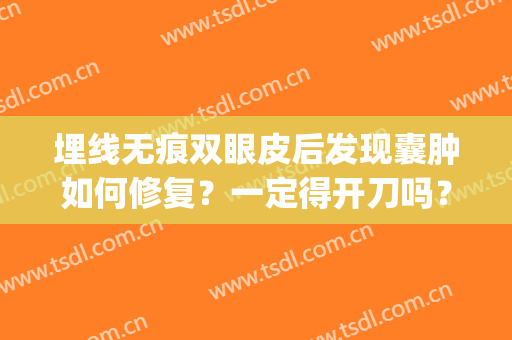 埋线无痕双眼皮后发现囊肿如何修复？一定得开刀吗？(无痕双眼皮埋线怎么消肿快)