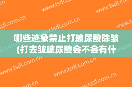 哪些迹象禁止打玻尿酸除皱(打去皱玻尿酸会不会有什么影响)