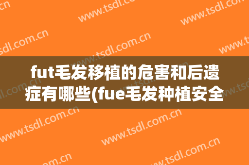 fut毛发移植的危害和后遗症有哪些(fue毛发种植安全吗)