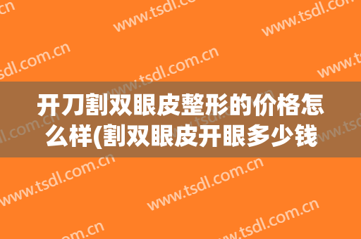 开刀割双眼皮整形的价格怎么样(割双眼皮开眼多少钱)