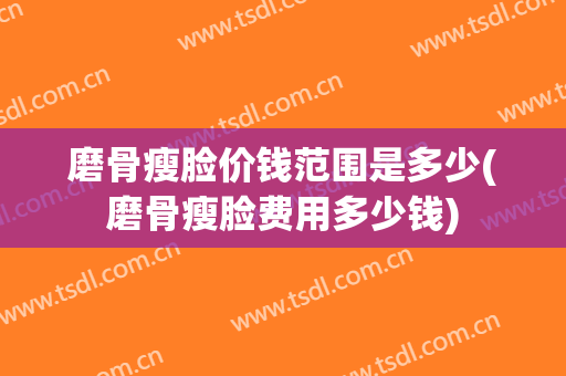 磨骨瘦脸价钱范围是多少(磨骨瘦脸费用多少钱)