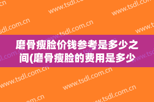 磨骨瘦脸价钱参考是多少之间(磨骨瘦脸的费用是多少)