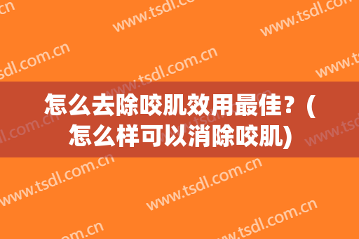 怎么去除咬肌效用最佳？(怎么样可以消除咬肌)