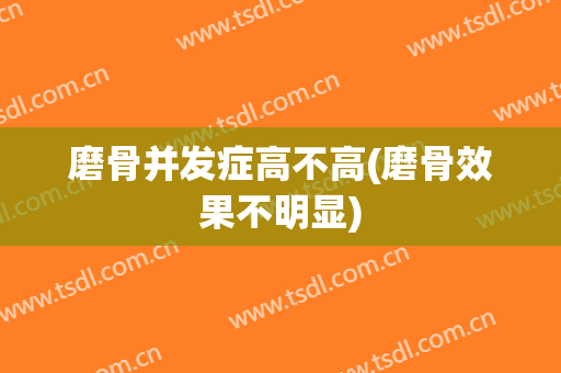 磨骨并发症高不高(磨骨效果不明显)