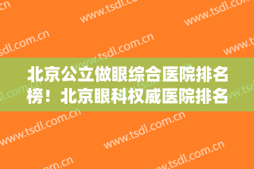 北京公立做眼综合医院排名榜！北京眼科权威医院排名(北京做眼综合最好的医院是哪个)