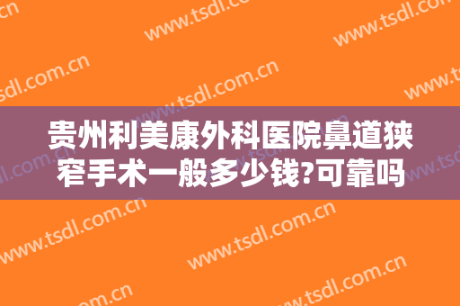 贵州利美康外科医院鼻道狭窄手术一般多少钱?可靠吗?
