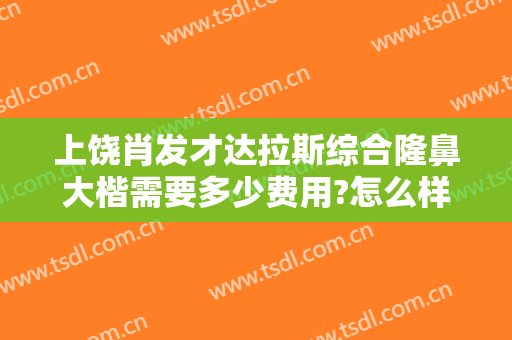 上饶肖发才达拉斯综合隆鼻大楷需要多少费用?怎么样?