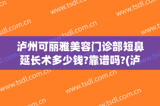 泸州可丽雅美容门诊部短鼻延长术多少钱?靠谱吗?(泸州可丽雅整形医院)