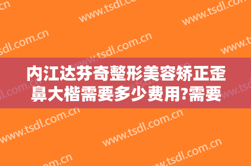 内江达芬奇整形美容矫正歪鼻大楷需要多少费用?需要多久恢复?