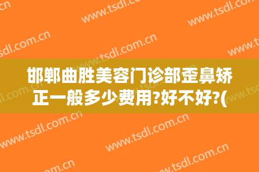 邯郸曲胜美容门诊部歪鼻矫正一般多少费用?好不好?(邯郸曲胜整形医院电话)