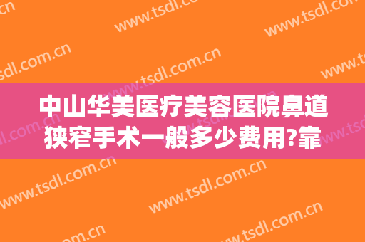 中山华美医疗美容医院鼻道狭窄手术一般多少费用?靠谱吗?(中山整形美容医院费用)