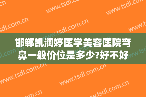 邯郸凯润婷医学美容医院弯鼻一般价位是多少?好不好?(邯郸凯润婷医疗美容医院地址)
