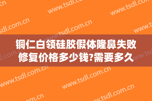 铜仁白领硅胶假体隆鼻失败修复价格多少钱?需要多久恢复?(硅胶隆鼻恢复期)