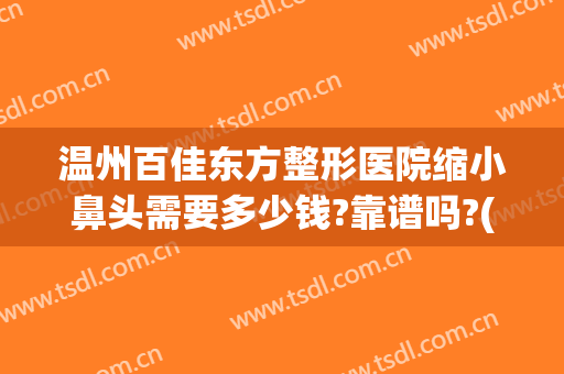 温州百佳东方整形医院缩小鼻头需要多少钱?靠谱吗?(三甲医院鼻头缩小多少钱)