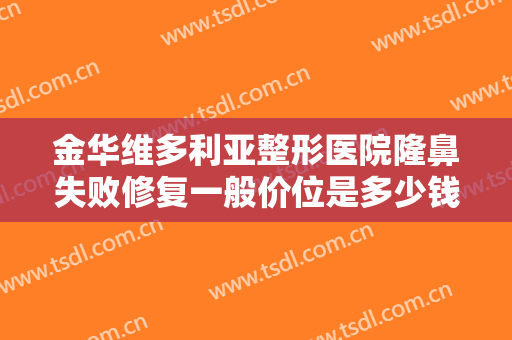 金华维多利亚整形医院隆鼻失败修复一般价位是多少钱?需要多久恢复?