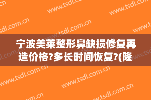 宁波美莱整形鼻缺损修复再造价格?多长时间恢复?(隆鼻失败修复手术的价格)