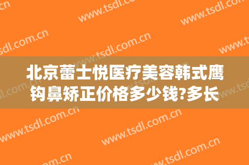 北京蕾士悦医疗美容韩式鹰钩鼻矫正价格多少钱?多长时间恢复?(矫正鹰钩鼻需要多少钱)