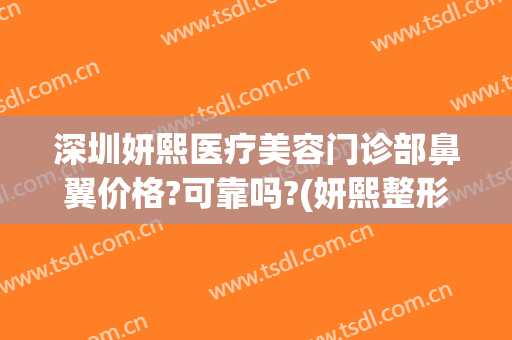 深圳妍熙医疗美容门诊部鼻翼价格?可靠吗?(妍熙整形医疗美容怎么样)