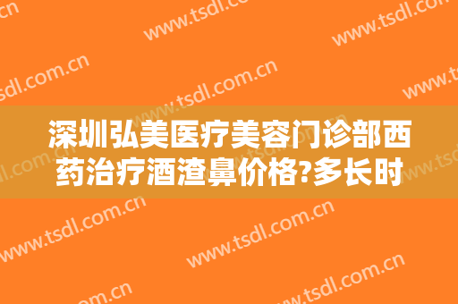 深圳弘美医疗美容门诊部西药治疗酒渣鼻价格?多长时间恢复?