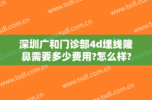 深圳广和门诊部4d埋线隆鼻需要多少费用?怎么样?
