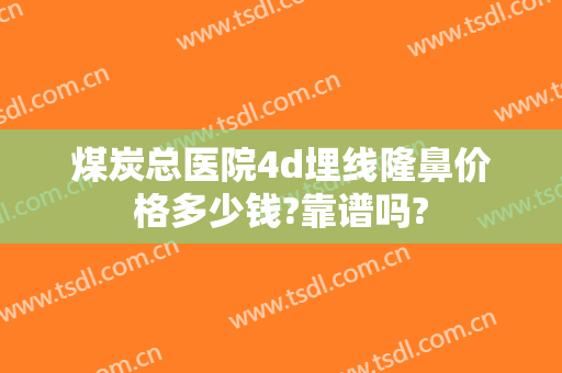 煤炭总医院4d埋线隆鼻价格多少钱?靠谱吗?
