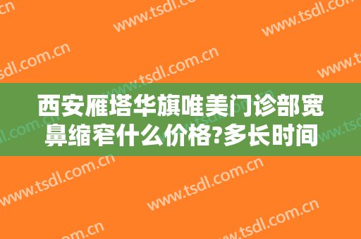西安雁塔华旗唯美门诊部宽鼻缩窄什么价格?多长时间恢复?