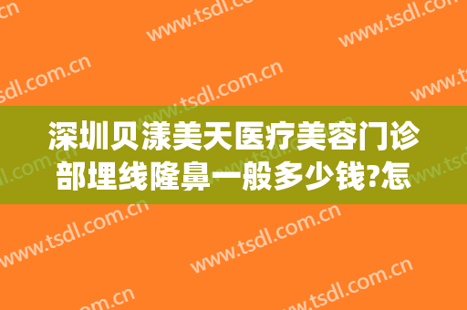 深圳贝漾美天医疗美容门诊部埋线隆鼻一般多少钱?怎么样?(广州贝漾美天医疗美容门诊部有限公司)