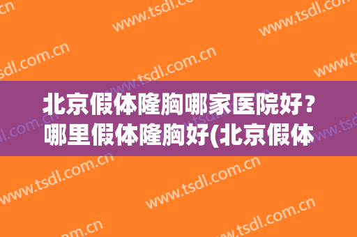 北京假体隆胸哪家医院好？哪里假体隆胸好(北京假体隆胸医生排名)