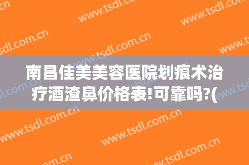 南昌佳美美容医院划痕术治疗酒渣鼻价格表!可靠吗?(南昌治疗酒糟鼻的医院)