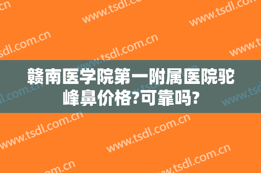 赣南医学院第一附属医院驼峰鼻价格?可靠吗?