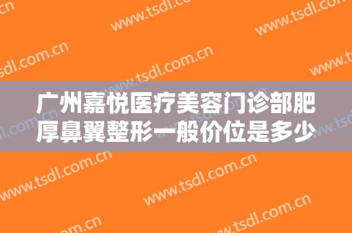 广州嘉悦医疗美容门诊部肥厚鼻翼整形一般价位是多少钱?贵不贵?