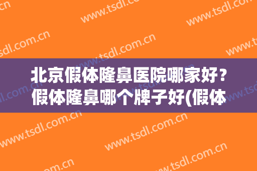 北京假体隆鼻医院哪家好？假体隆鼻哪个牌子好(假体隆鼻去哪里比较好)