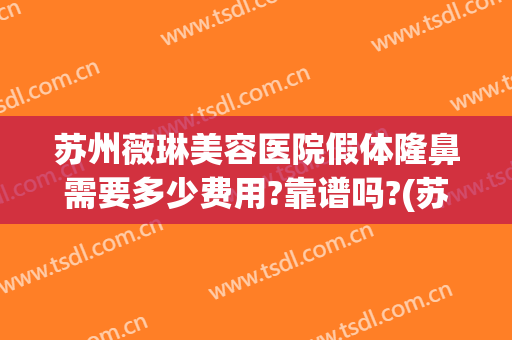 苏州薇琳美容医院假体隆鼻需要多少费用?靠谱吗?(苏州薇琳整形整容医院)