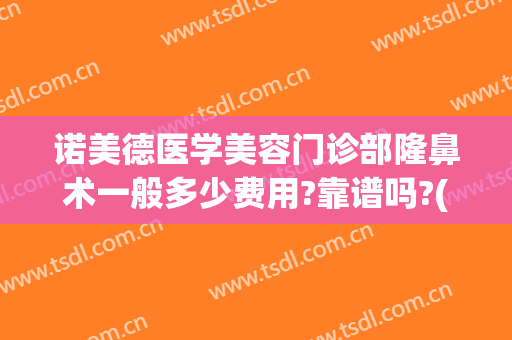 诺美德医学美容门诊部隆鼻术一般多少费用?靠谱吗?(青岛诺德医学美容整形医院)