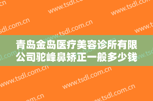 青岛金岛医疗美容诊所有限公司驼峰鼻矫正一般多少钱?需要多久恢复?