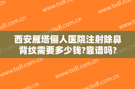 西安雁塔俪人医院注射除鼻背纹需要多少钱?靠谱吗?