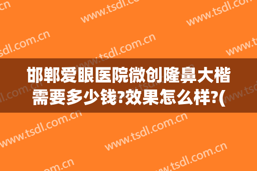 邯郸爱眼医院微创隆鼻大楷需要多少钱?效果怎么样?(邯郸做鼻子多少钱)
